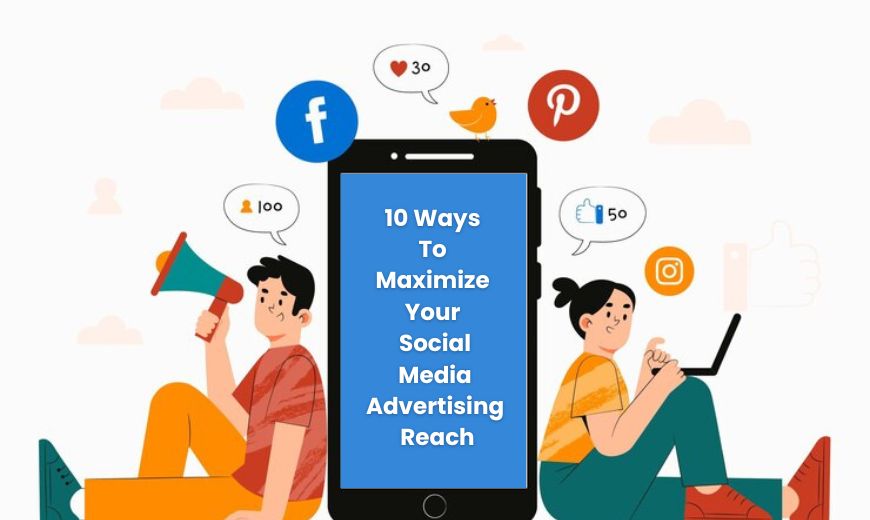 10 Ways to Maximize Your Social Media Advertising Reach